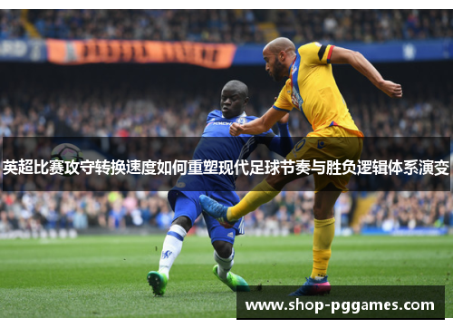 英超比赛攻守转换速度如何重塑现代足球节奏与胜负逻辑体系演变