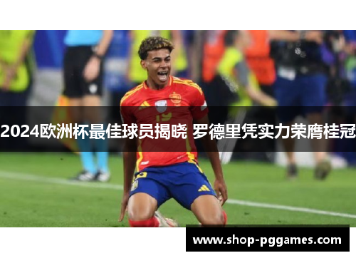 2024欧洲杯最佳球员揭晓 罗德里凭实力荣膺桂冠