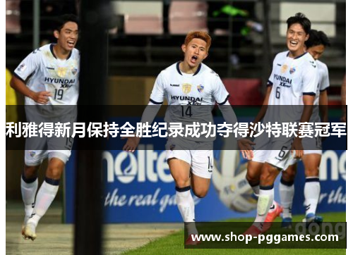 利雅得新月保持全胜纪录成功夺得沙特联赛冠军