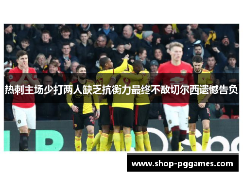 热刺主场少打两人缺乏抗衡力最终不敌切尔西遗憾告负