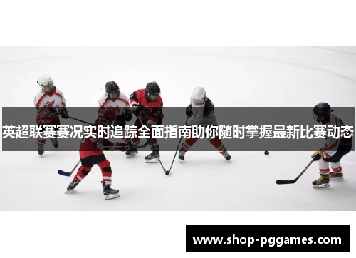 英超联赛赛况实时追踪全面指南助你随时掌握最新比赛动态