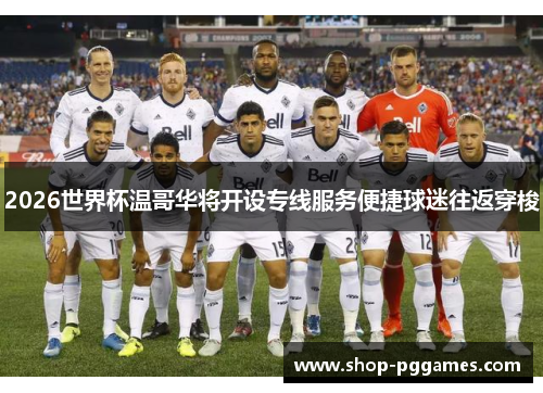 2026世界杯温哥华将开设专线服务便捷球迷往返穿梭