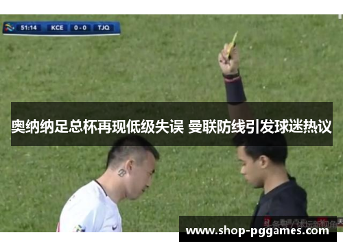 奥纳纳足总杯再现低级失误 曼联防线引发球迷热议 奥纳纳足总杯再现低级失误 曼联防线引发球迷热议