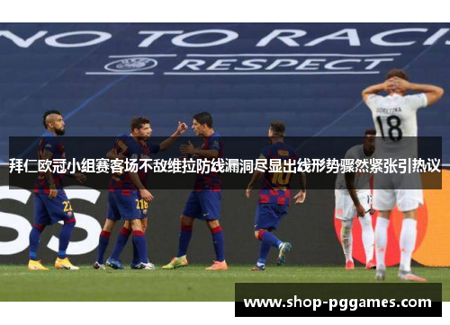 拜仁欧冠小组赛客场不敌维拉防线漏洞尽显出线形势骤然紧张引热议