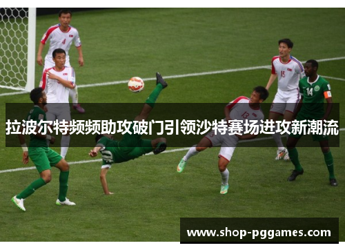 拉波尔特频频助攻破门引领沙特赛场进攻新潮流