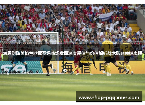 凯恩对阵英格兰欧冠赛场临场发挥深度评估与价值解析战术影响关键表现
