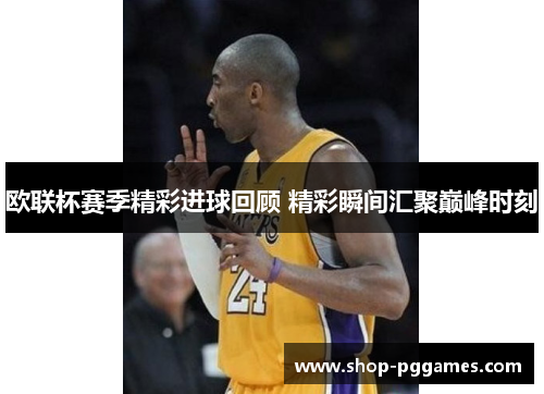 欧联杯赛季精彩进球回顾 精彩瞬间汇聚巅峰时刻