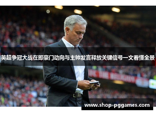 英超争冠大战在即豪门动向与主帅发言释放关键信号一文看懂全景