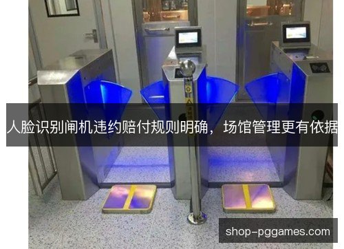 人脸识别闸机违约赔付规则明确，场馆管理更有依据